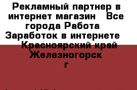 Рекламный партнер в интернет-магазин - Все города Работа » Заработок в интернете   . Красноярский край,Железногорск г.